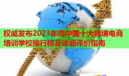權(quán)威發(fā)布2023年度中國(guó)十大跨境電商培訓(xùn)學(xué)校排行榜及詳細(xì)評(píng)價(jià)指南
